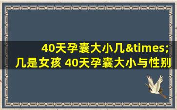 40天孕囊大小几×几是女孩 40天孕囊大小与性别准确率